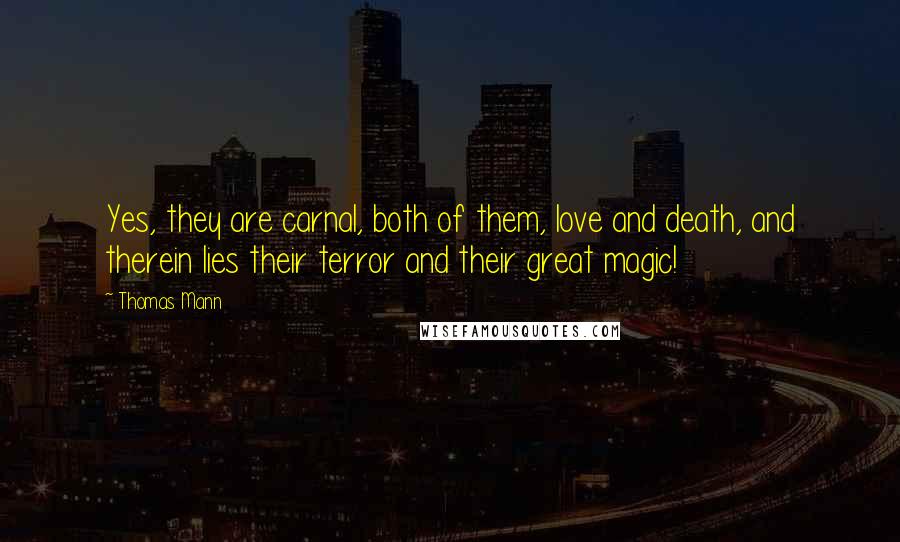 Thomas Mann Quotes: Yes, they are carnal, both of them, love and death, and therein lies their terror and their great magic!