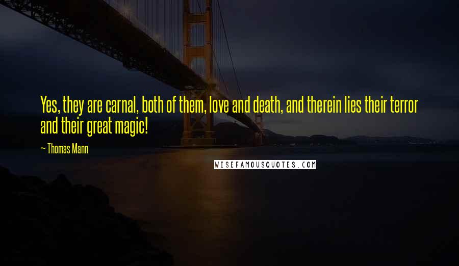 Thomas Mann Quotes: Yes, they are carnal, both of them, love and death, and therein lies their terror and their great magic!