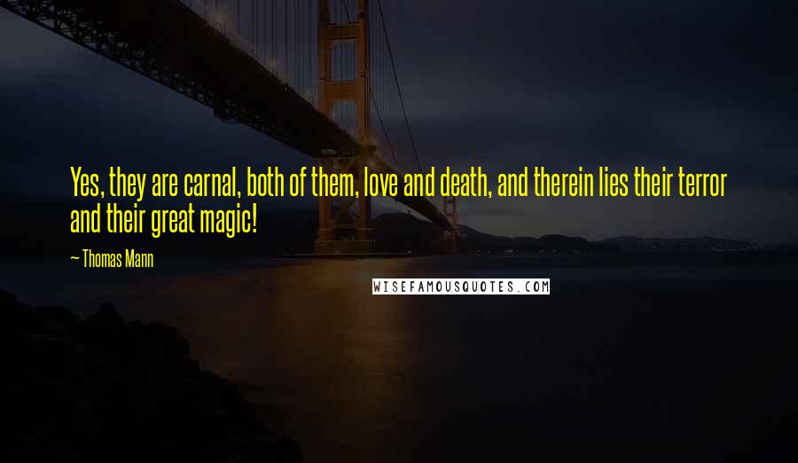 Thomas Mann Quotes: Yes, they are carnal, both of them, love and death, and therein lies their terror and their great magic!