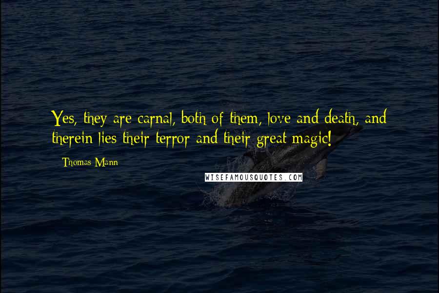 Thomas Mann Quotes: Yes, they are carnal, both of them, love and death, and therein lies their terror and their great magic!