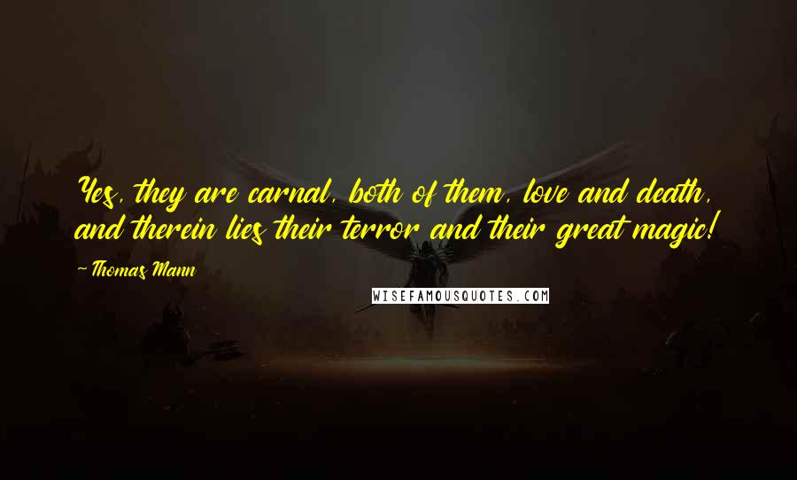 Thomas Mann Quotes: Yes, they are carnal, both of them, love and death, and therein lies their terror and their great magic!