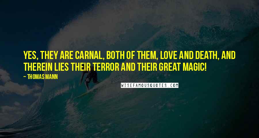 Thomas Mann Quotes: Yes, they are carnal, both of them, love and death, and therein lies their terror and their great magic!