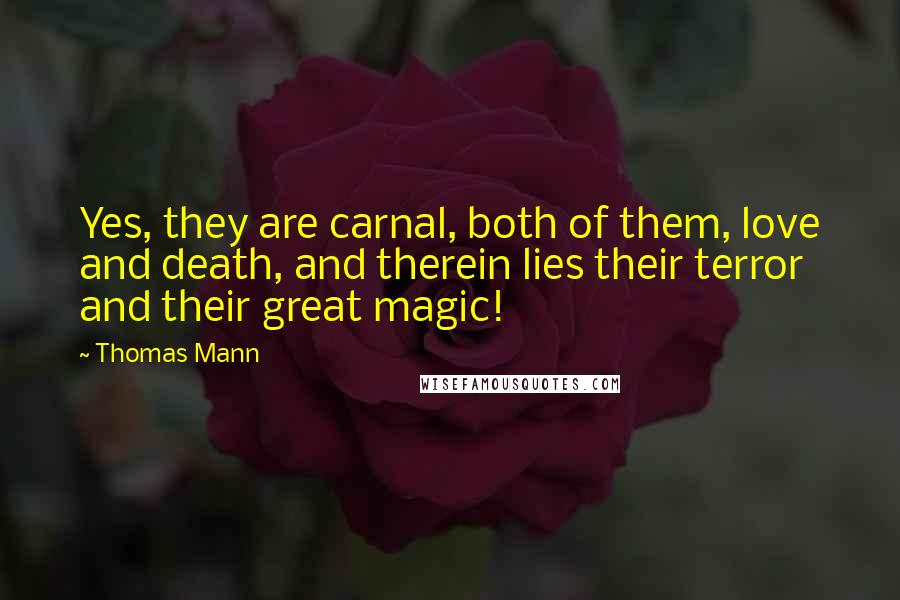 Thomas Mann Quotes: Yes, they are carnal, both of them, love and death, and therein lies their terror and their great magic!
