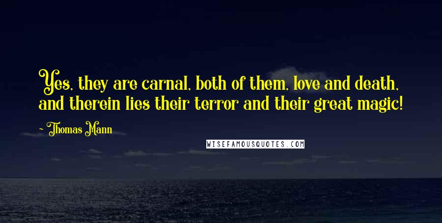 Thomas Mann Quotes: Yes, they are carnal, both of them, love and death, and therein lies their terror and their great magic!