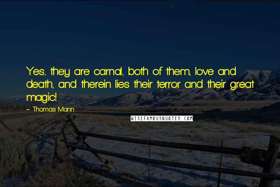 Thomas Mann Quotes: Yes, they are carnal, both of them, love and death, and therein lies their terror and their great magic!