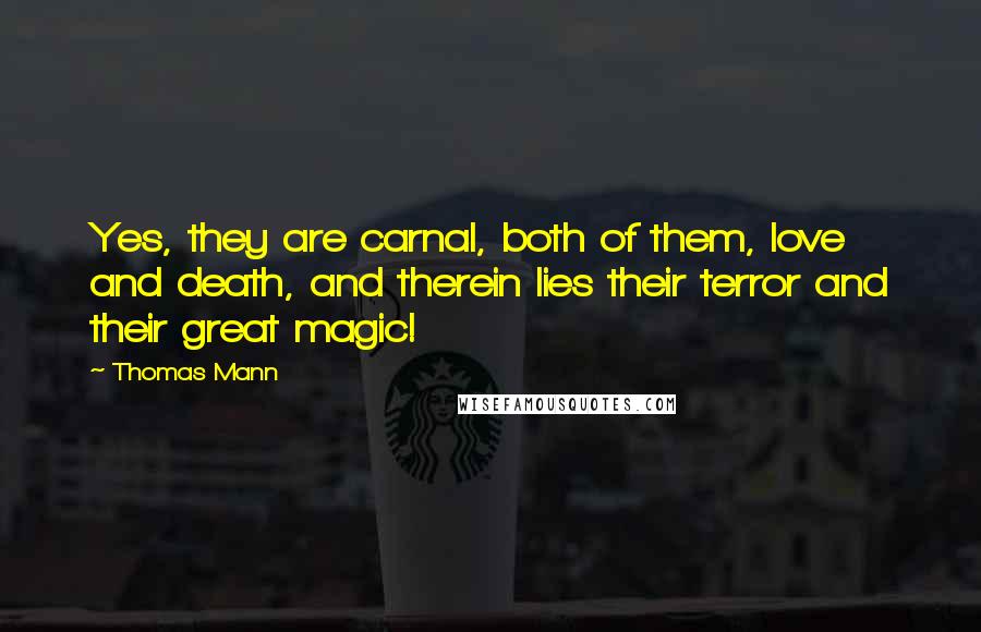 Thomas Mann Quotes: Yes, they are carnal, both of them, love and death, and therein lies their terror and their great magic!