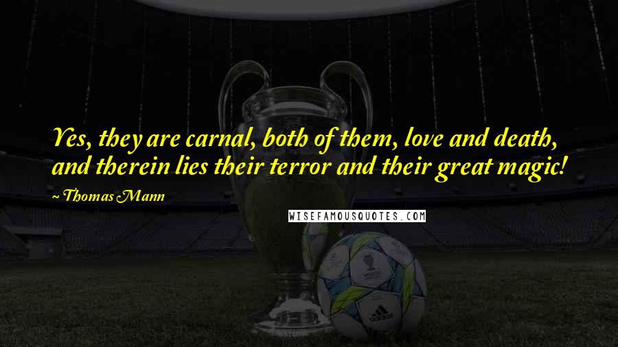 Thomas Mann Quotes: Yes, they are carnal, both of them, love and death, and therein lies their terror and their great magic!