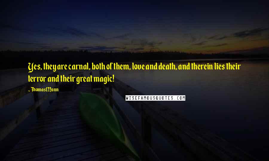 Thomas Mann Quotes: Yes, they are carnal, both of them, love and death, and therein lies their terror and their great magic!