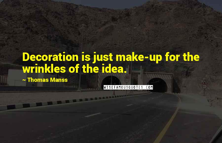 Thomas Manss Quotes: Decoration is just make-up for the wrinkles of the idea.