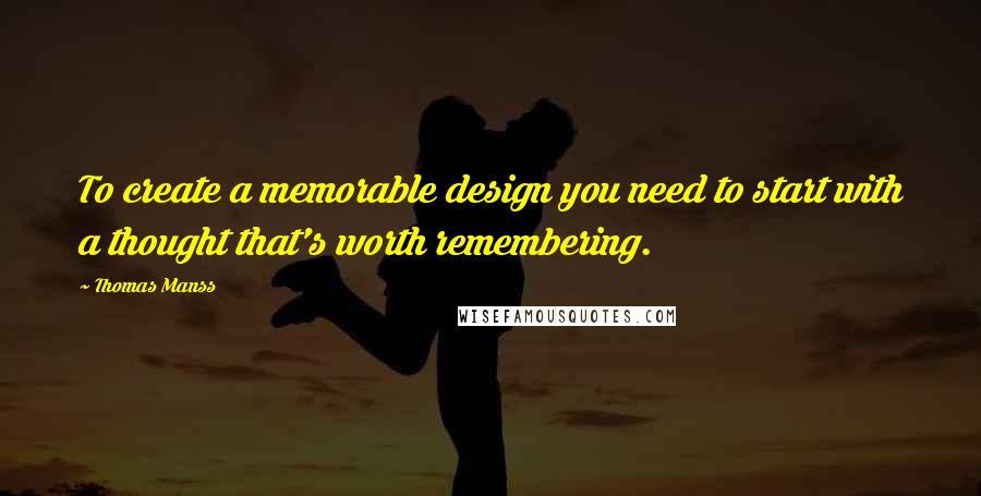 Thomas Manss Quotes: To create a memorable design you need to start with a thought that's worth remembering.