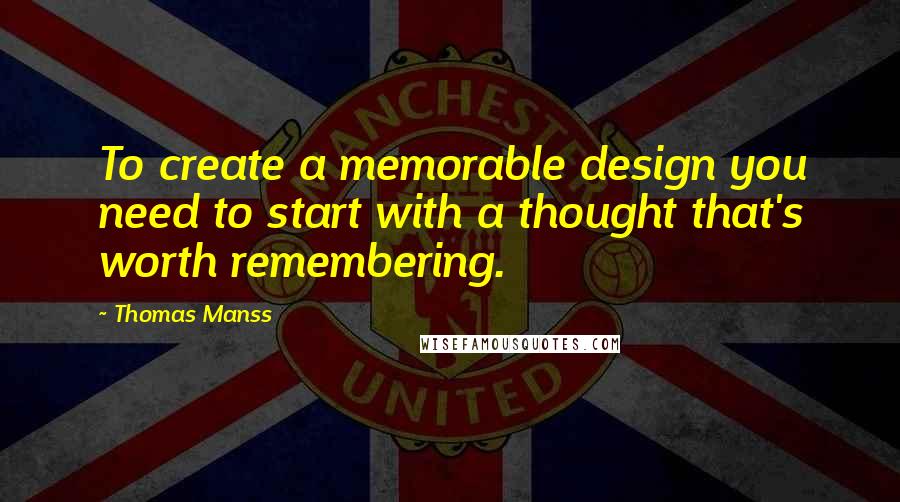 Thomas Manss Quotes: To create a memorable design you need to start with a thought that's worth remembering.