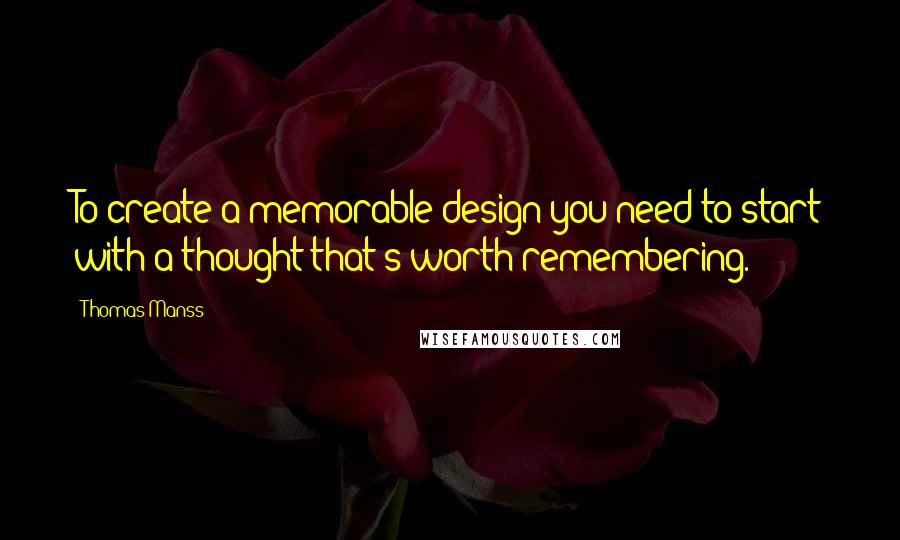 Thomas Manss Quotes: To create a memorable design you need to start with a thought that's worth remembering.