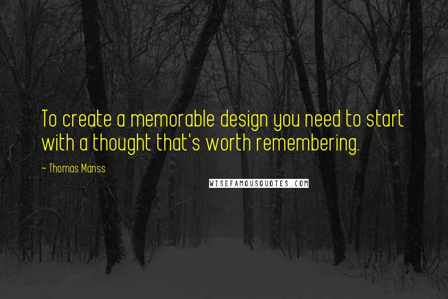 Thomas Manss Quotes: To create a memorable design you need to start with a thought that's worth remembering.