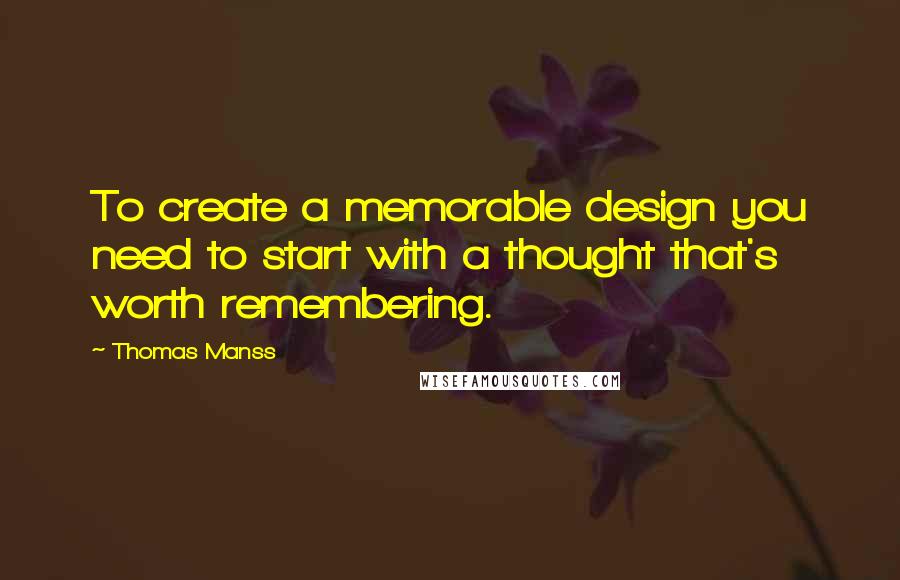 Thomas Manss Quotes: To create a memorable design you need to start with a thought that's worth remembering.