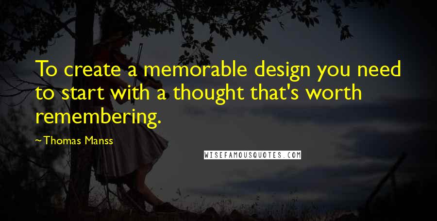 Thomas Manss Quotes: To create a memorable design you need to start with a thought that's worth remembering.