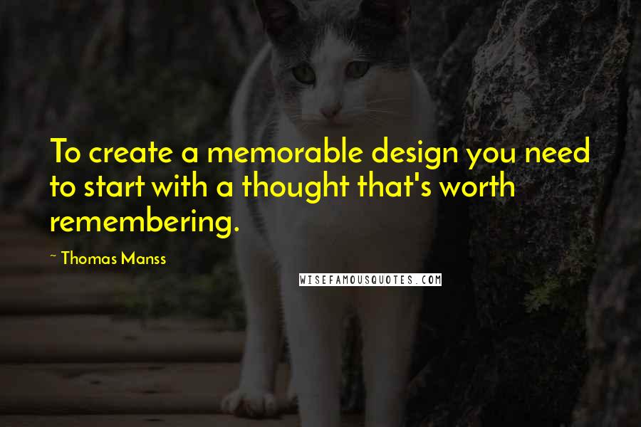 Thomas Manss Quotes: To create a memorable design you need to start with a thought that's worth remembering.