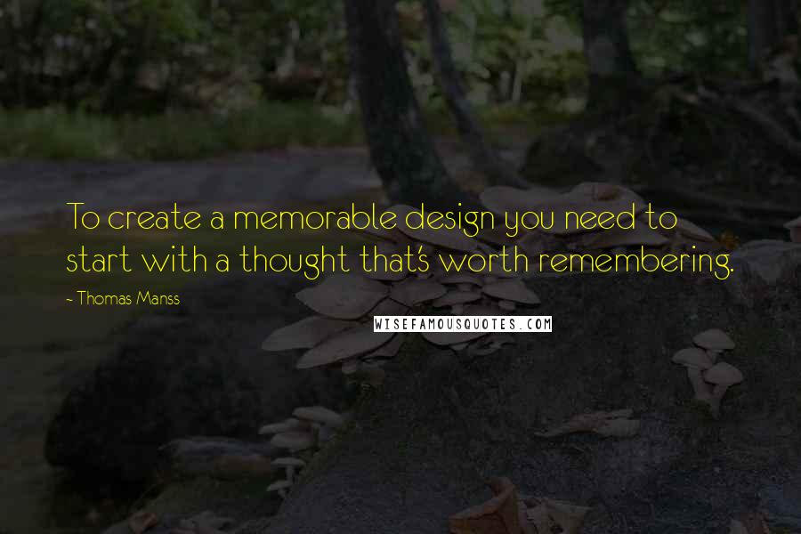 Thomas Manss Quotes: To create a memorable design you need to start with a thought that's worth remembering.