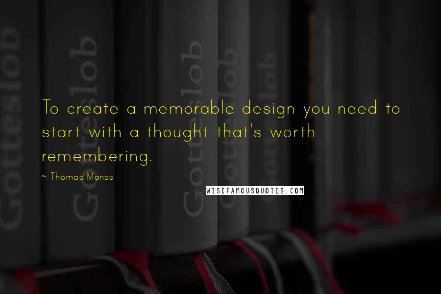 Thomas Manss Quotes: To create a memorable design you need to start with a thought that's worth remembering.