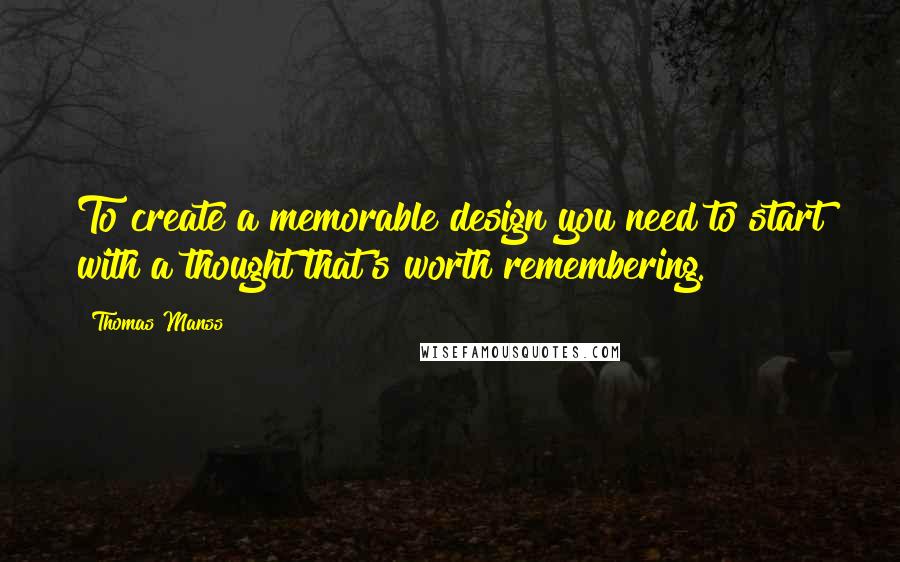 Thomas Manss Quotes: To create a memorable design you need to start with a thought that's worth remembering.