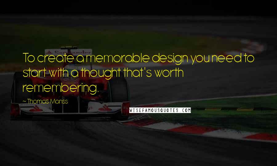 Thomas Manss Quotes: To create a memorable design you need to start with a thought that's worth remembering.