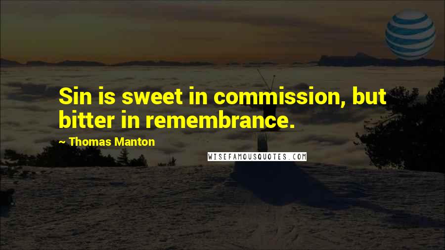 Thomas Manton Quotes: Sin is sweet in commission, but bitter in remembrance.
