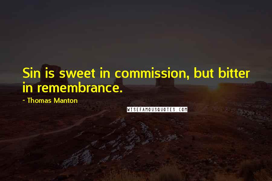 Thomas Manton Quotes: Sin is sweet in commission, but bitter in remembrance.