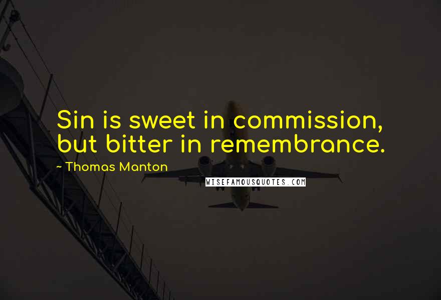 Thomas Manton Quotes: Sin is sweet in commission, but bitter in remembrance.