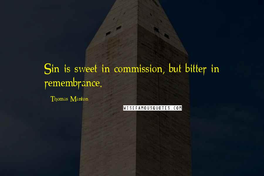 Thomas Manton Quotes: Sin is sweet in commission, but bitter in remembrance.