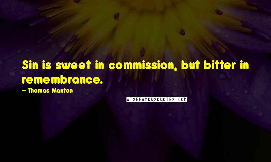 Thomas Manton Quotes: Sin is sweet in commission, but bitter in remembrance.