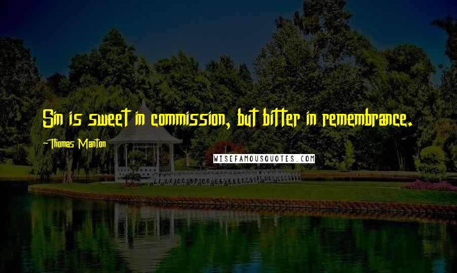 Thomas Manton Quotes: Sin is sweet in commission, but bitter in remembrance.