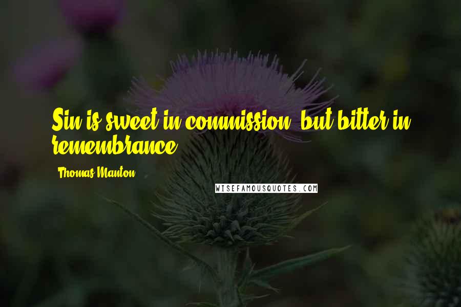 Thomas Manton Quotes: Sin is sweet in commission, but bitter in remembrance.