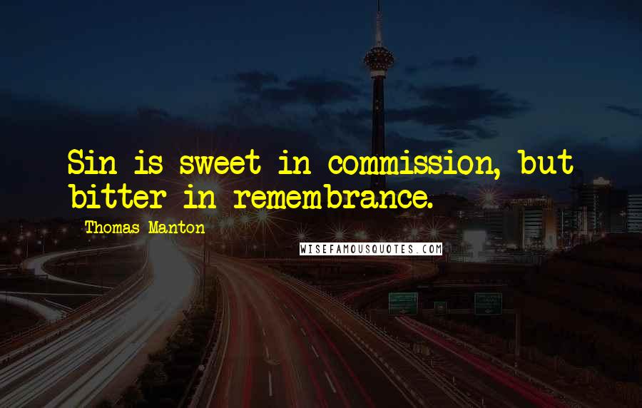 Thomas Manton Quotes: Sin is sweet in commission, but bitter in remembrance.