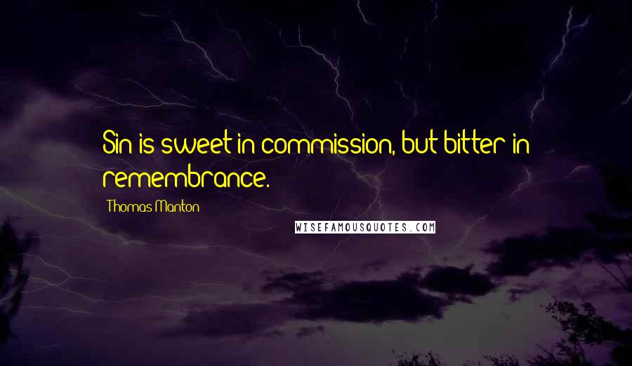 Thomas Manton Quotes: Sin is sweet in commission, but bitter in remembrance.