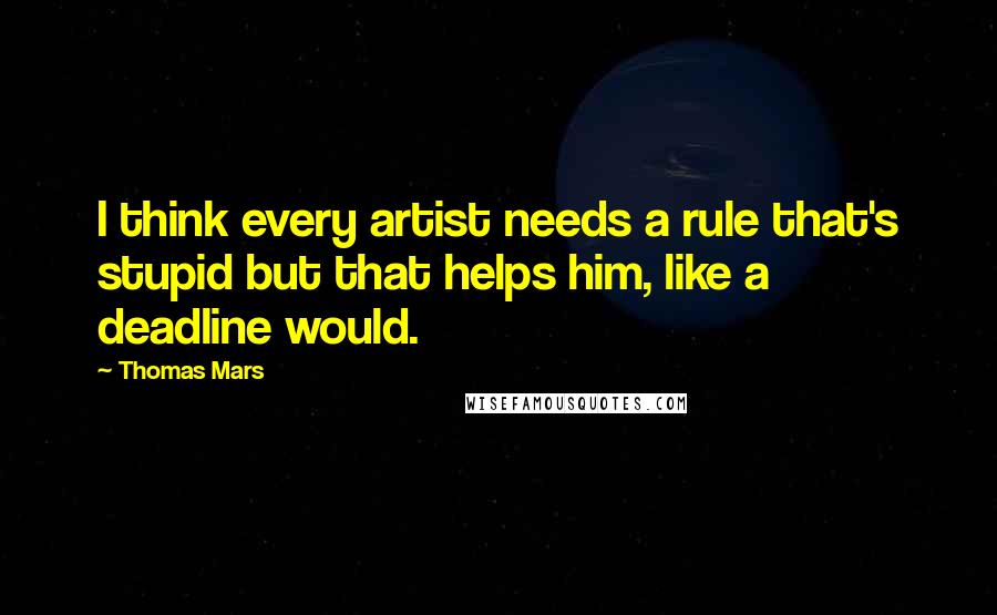 Thomas Mars Quotes: I think every artist needs a rule that's stupid but that helps him, like a deadline would.