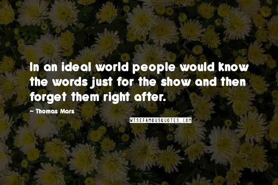 Thomas Mars Quotes: In an ideal world people would know the words just for the show and then forget them right after.