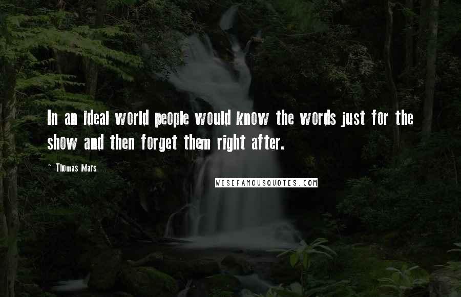 Thomas Mars Quotes: In an ideal world people would know the words just for the show and then forget them right after.