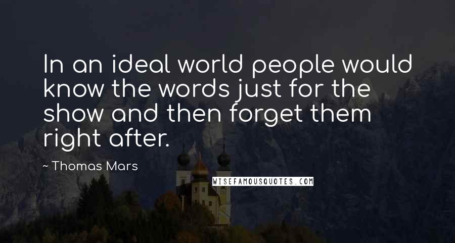 Thomas Mars Quotes: In an ideal world people would know the words just for the show and then forget them right after.