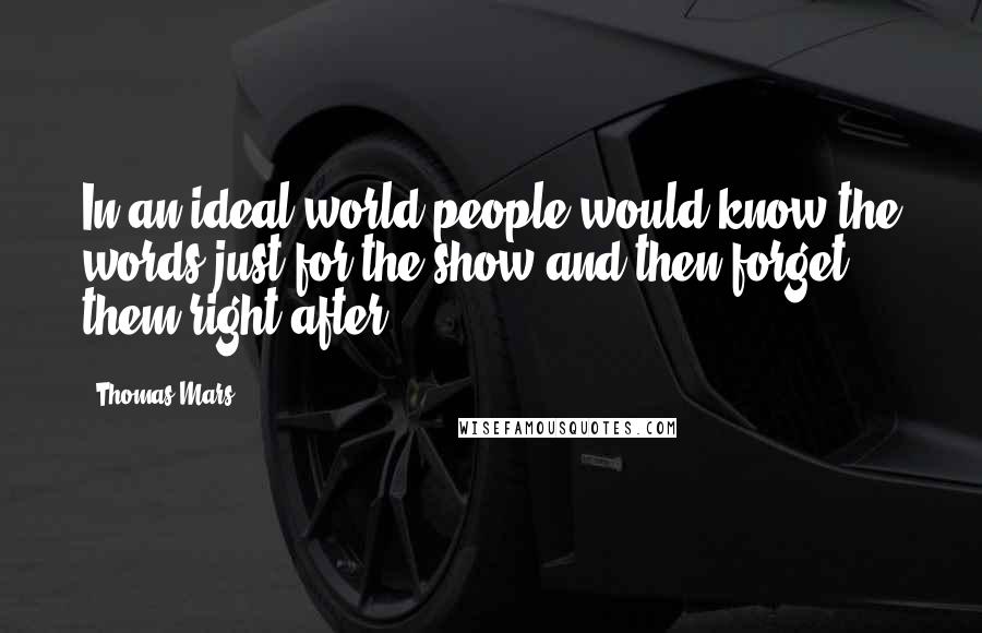 Thomas Mars Quotes: In an ideal world people would know the words just for the show and then forget them right after.