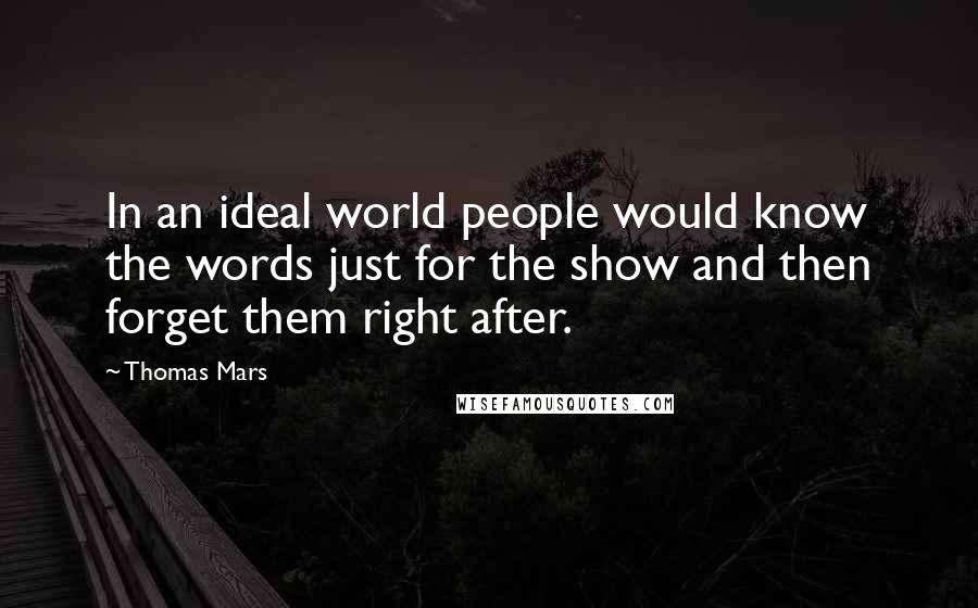 Thomas Mars Quotes: In an ideal world people would know the words just for the show and then forget them right after.