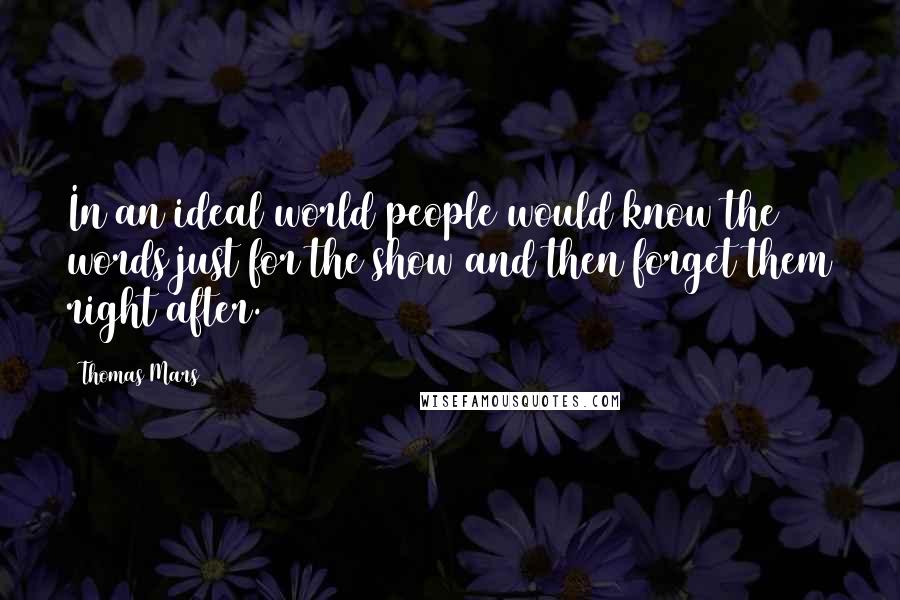 Thomas Mars Quotes: In an ideal world people would know the words just for the show and then forget them right after.