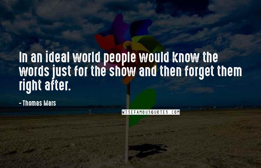 Thomas Mars Quotes: In an ideal world people would know the words just for the show and then forget them right after.