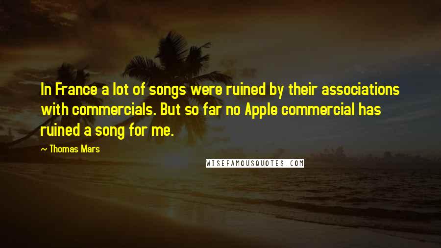 Thomas Mars Quotes: In France a lot of songs were ruined by their associations with commercials. But so far no Apple commercial has ruined a song for me.