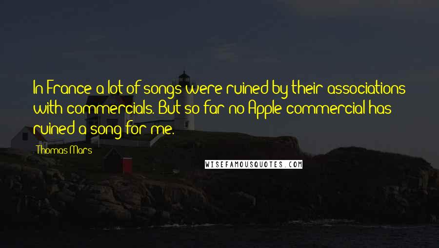 Thomas Mars Quotes: In France a lot of songs were ruined by their associations with commercials. But so far no Apple commercial has ruined a song for me.
