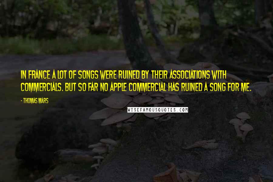 Thomas Mars Quotes: In France a lot of songs were ruined by their associations with commercials. But so far no Apple commercial has ruined a song for me.