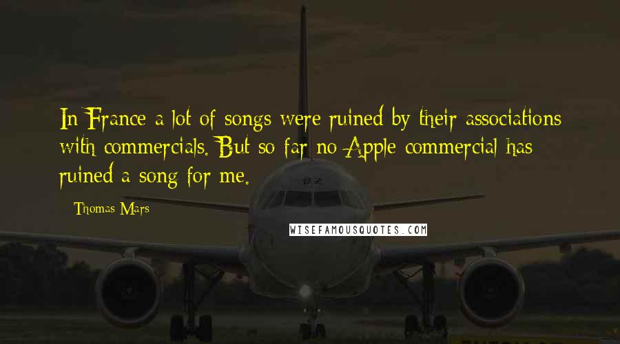 Thomas Mars Quotes: In France a lot of songs were ruined by their associations with commercials. But so far no Apple commercial has ruined a song for me.