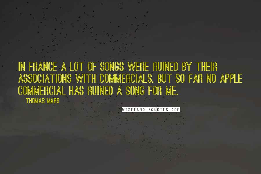 Thomas Mars Quotes: In France a lot of songs were ruined by their associations with commercials. But so far no Apple commercial has ruined a song for me.