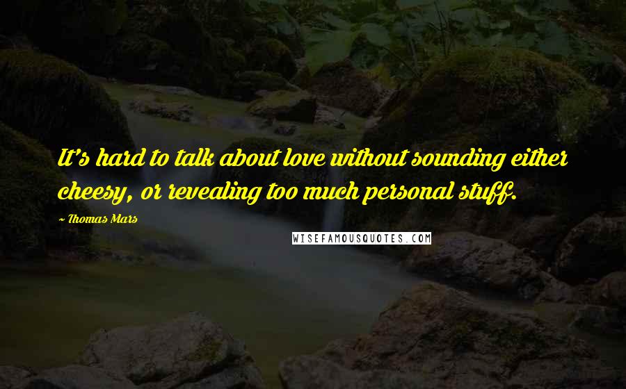 Thomas Mars Quotes: It's hard to talk about love without sounding either cheesy, or revealing too much personal stuff.