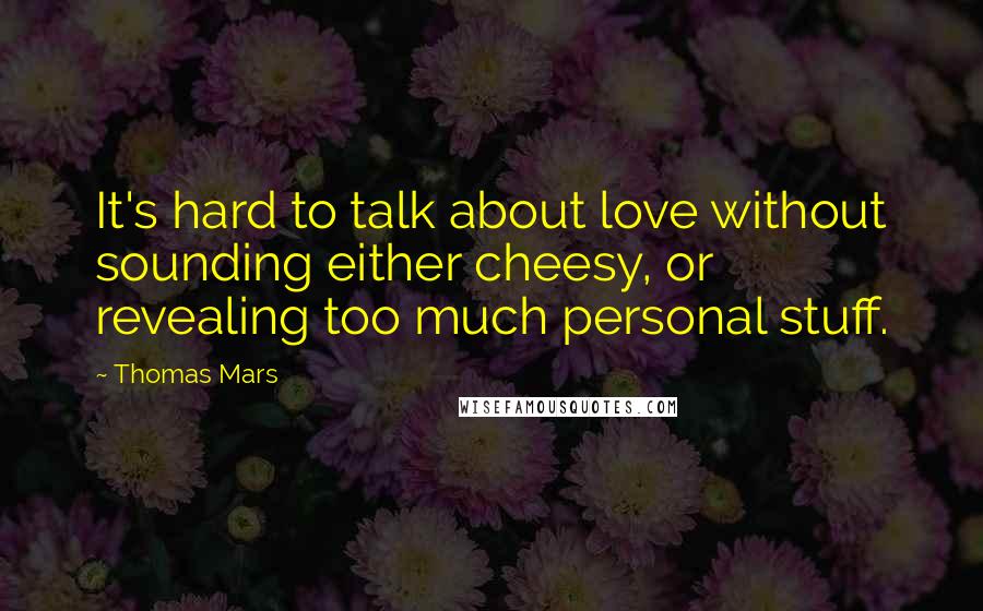 Thomas Mars Quotes: It's hard to talk about love without sounding either cheesy, or revealing too much personal stuff.