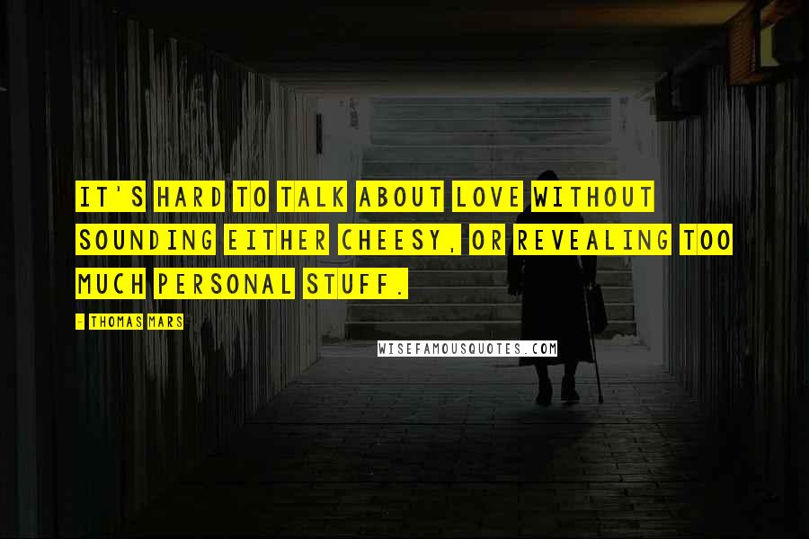 Thomas Mars Quotes: It's hard to talk about love without sounding either cheesy, or revealing too much personal stuff.