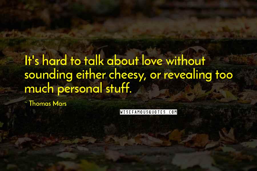 Thomas Mars Quotes: It's hard to talk about love without sounding either cheesy, or revealing too much personal stuff.